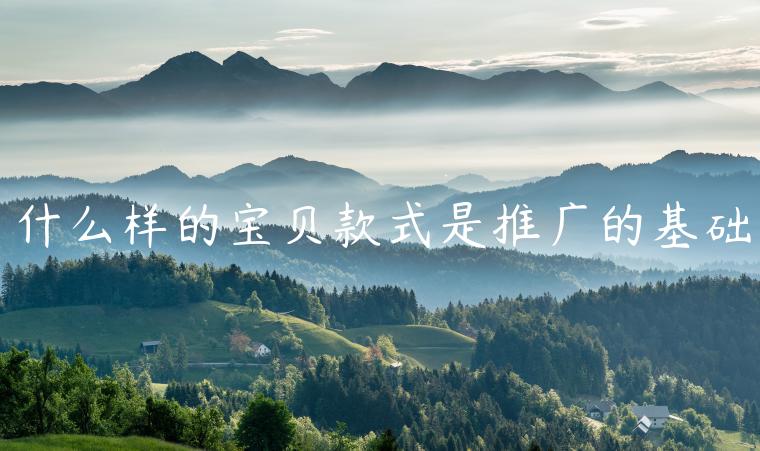 什么樣的寶貝款式是推廣的基礎(chǔ)